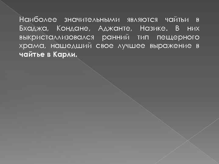 Наиболее значительными являются чайтьи в Бхаджа, Кондане, Аджанте, Назике. В них выкристаллизовался ранний тип