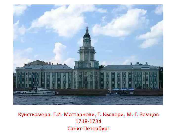 Кунсткамера. Г. И. Маттарнови, Г. Кьявери, М. Г. Земцов 1718 -1734 Санкт-Петербург 