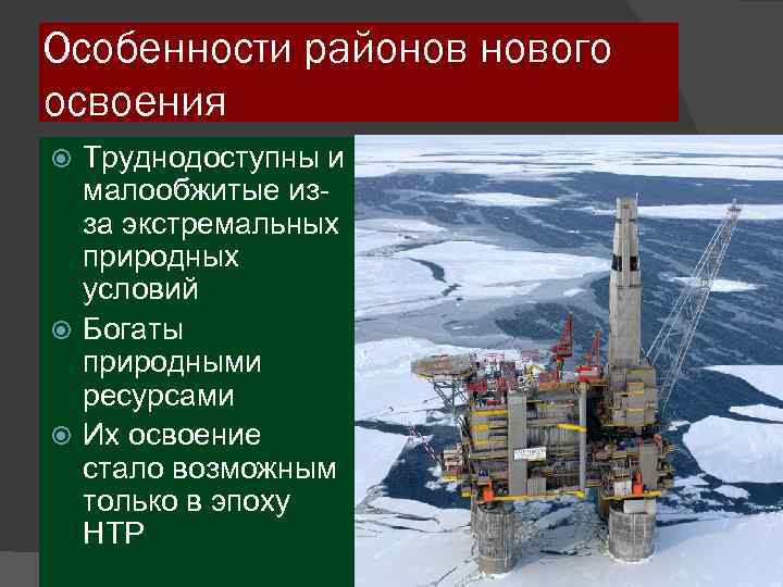 Особенности районов нового освоения Труднодоступны и малообжитые изза экстремальных природных условий Богаты природными ресурсами