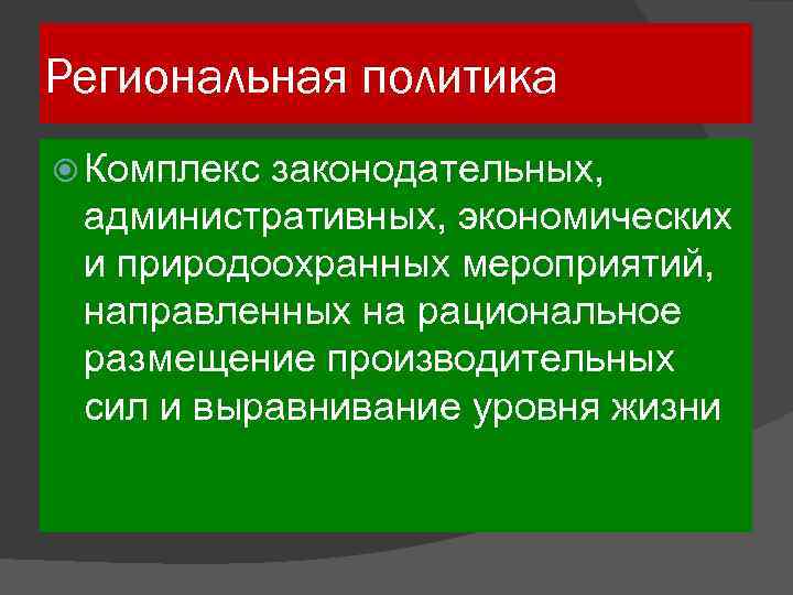 Региональная политика Комплекс законодательных, административных, экономических и природоохранных мероприятий, направленных на рациональное размещение производительных