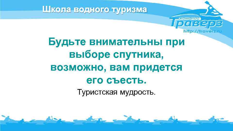 Школа водного туризма Будьте внимательны при выборе спутника, возможно, вам придется его съесть. Туристская