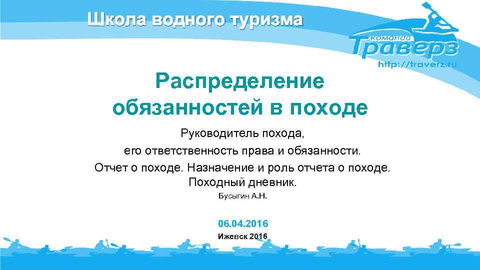 Школа водного туризма Распределение обязанностей в походе Руководитель похода, его ответственность права и обязанности.