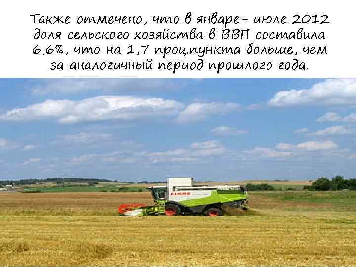 Также отмечено, что в январе- июле 2012 доля сельского хозяйства в ВВП составила 6,