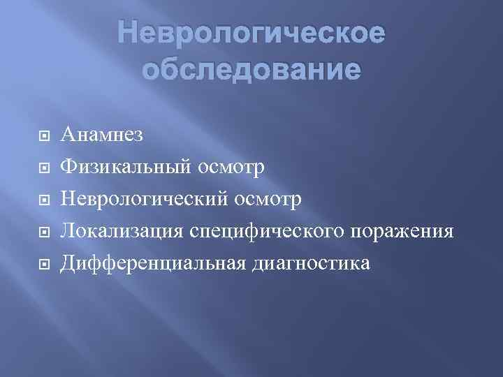 Неврологическое обследование Анамнез Физикальный осмотр Неврологический осмотр Локализация специфического поражения Дифференциальная диагностика 