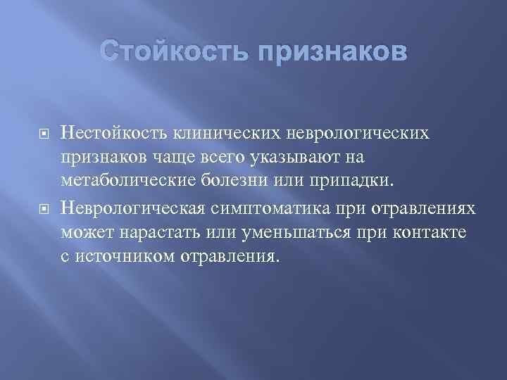 Стойкость признаков Нестойкость клинических неврологических признаков чаще всего указывают на метаболические болезни или припадки.