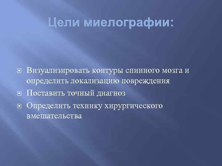 Цели миелографии: Визуализировать контуры спинного мозга и определить локализацию повреждения Поставить точный диагноз Определить