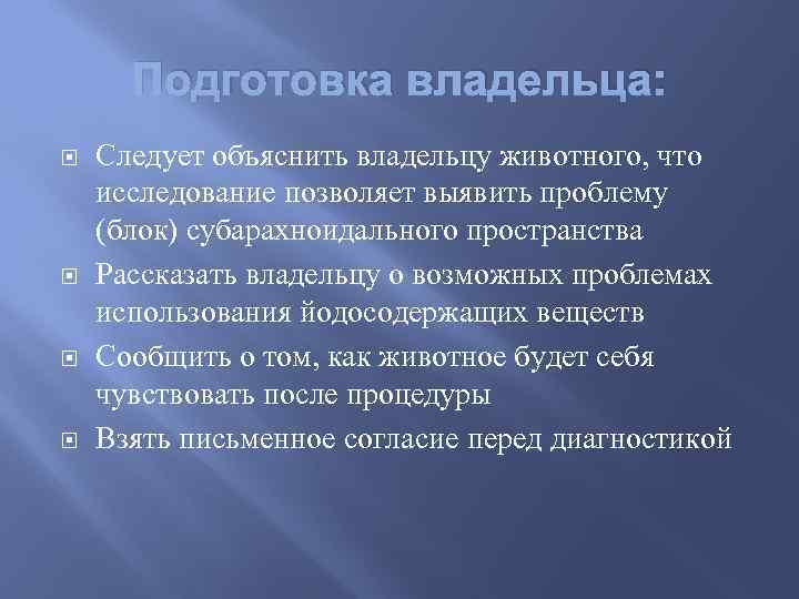 Подготовка владельца: Следует объяснить владельцу животного, что исследование позволяет выявить проблему (блок) субарахноидального пространства