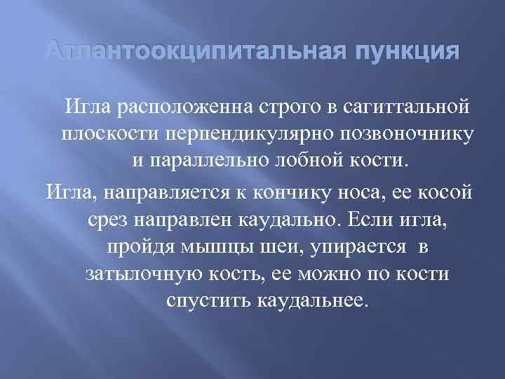 Атлантоокципитальная пункция Игла расположенна строго в сагиттальной плоскости перпендикулярно позвоночнику и параллельно лобной кости.