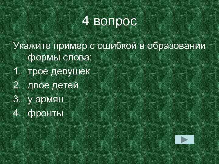 4 вопрос Укажите пример с ошибкой в образовании формы слова: 1. трое девушек 2.