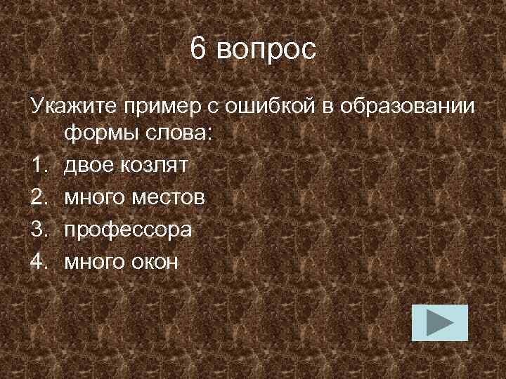 6 вопрос Укажите пример с ошибкой в образовании формы слова: 1. двое козлят 2.