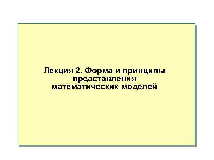 Лекция 2. Форма и принципы представления математических моделей 