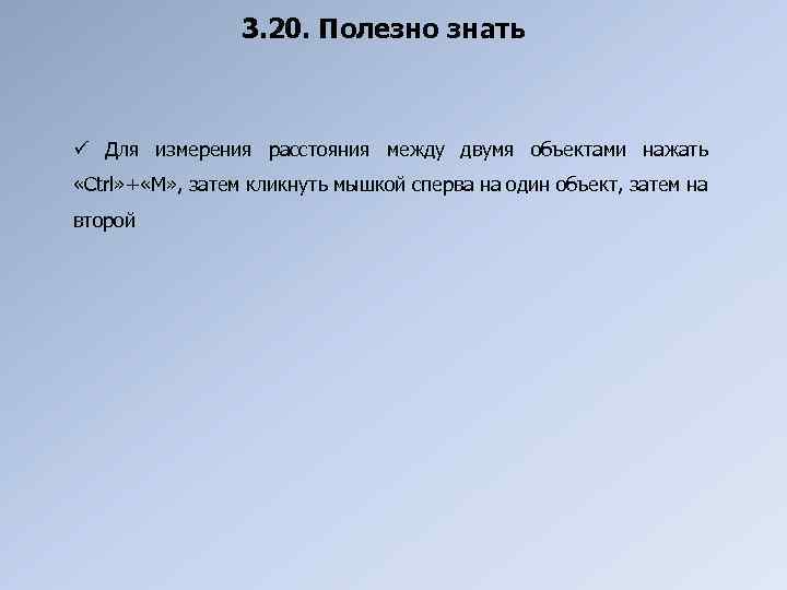 3. 20. Полезно знать ü Для измерения расстояния между двумя объектами нажать «Ctrl» +
