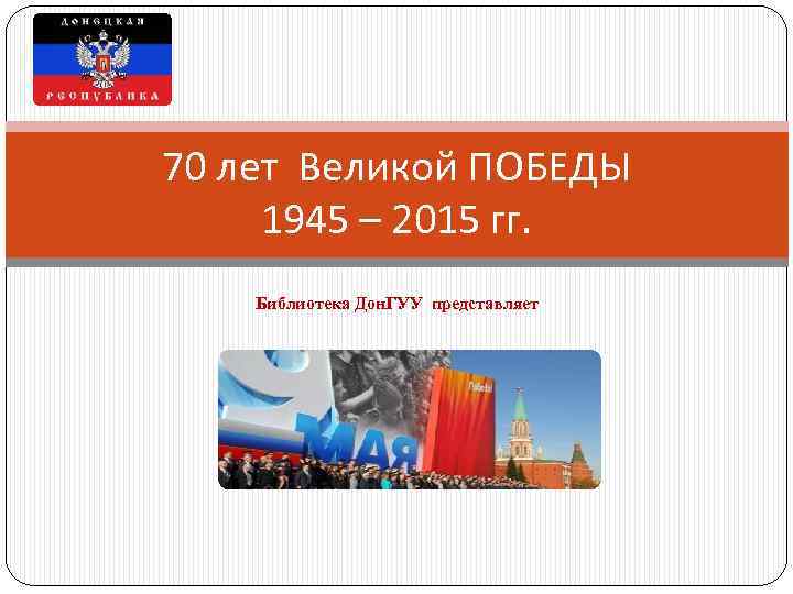 70 лет Великой ПОБЕДЫ 1945 – 2015 гг. Библиотека Дон. ГУУ представляет 