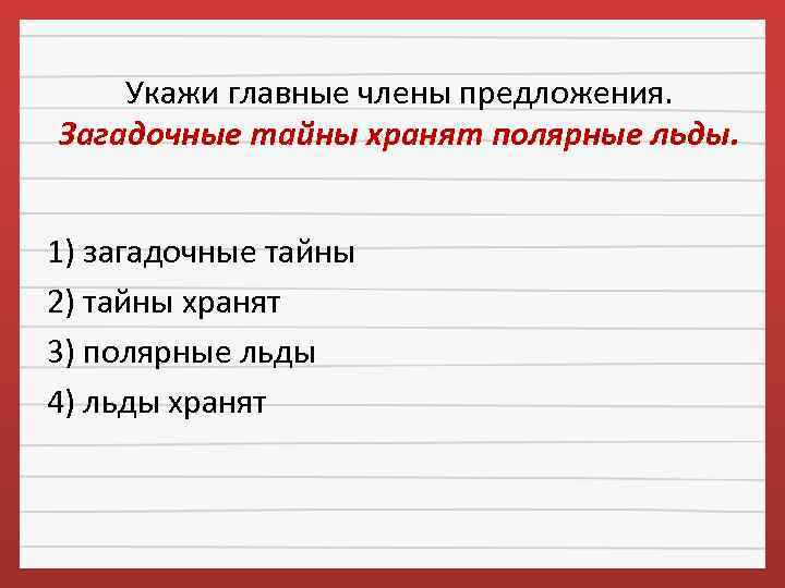 Укажи главные члены предложения. Загадочные тайны хранят полярные льды. 1) загадочные тайны 2) тайны