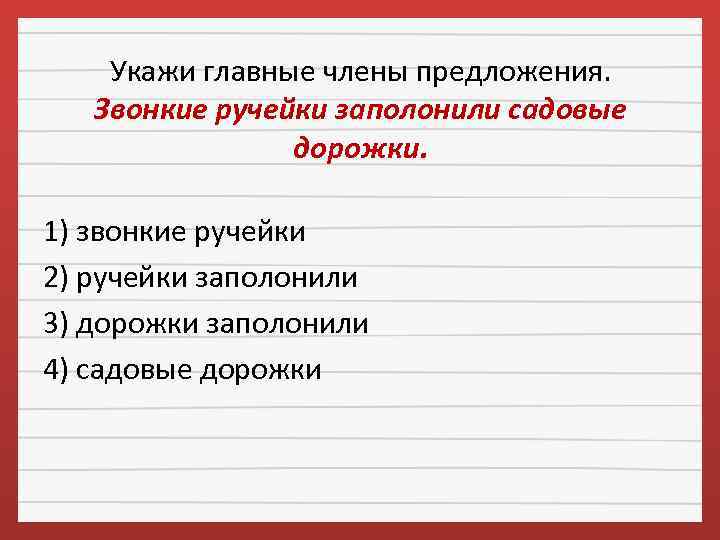 Укажи главные члены предложения. Звонкие ручейки заполонили садовые дорожки. 1) звонкие ручейки 2) ручейки