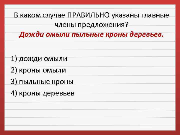 В каком случае ПРАВИЛЬНО указаны главные члены предложения? Дожди омыли пыльные кроны деревьев. 1)