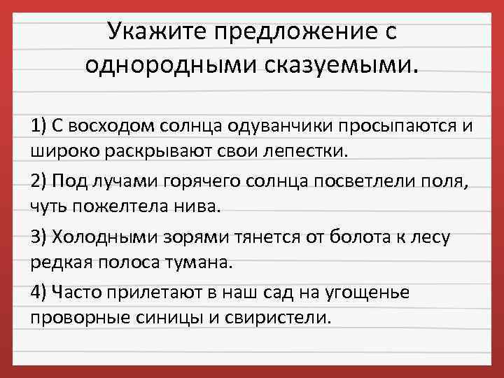 Укажите предложение с однородными сказуемыми. 1) С восходом солнца одуванчики просыпаются и широко раскрывают