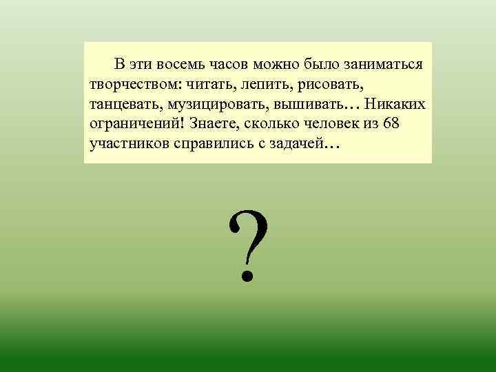 В эти восемь часов можно было заниматься творчеством: читать, лепить, рисовать, танцевать, музицировать, вышивать…