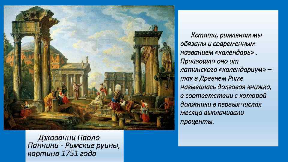 Кстати, римлянам мы обязаны и современным названием «календарь» . Произошло оно от латинского «календариум»