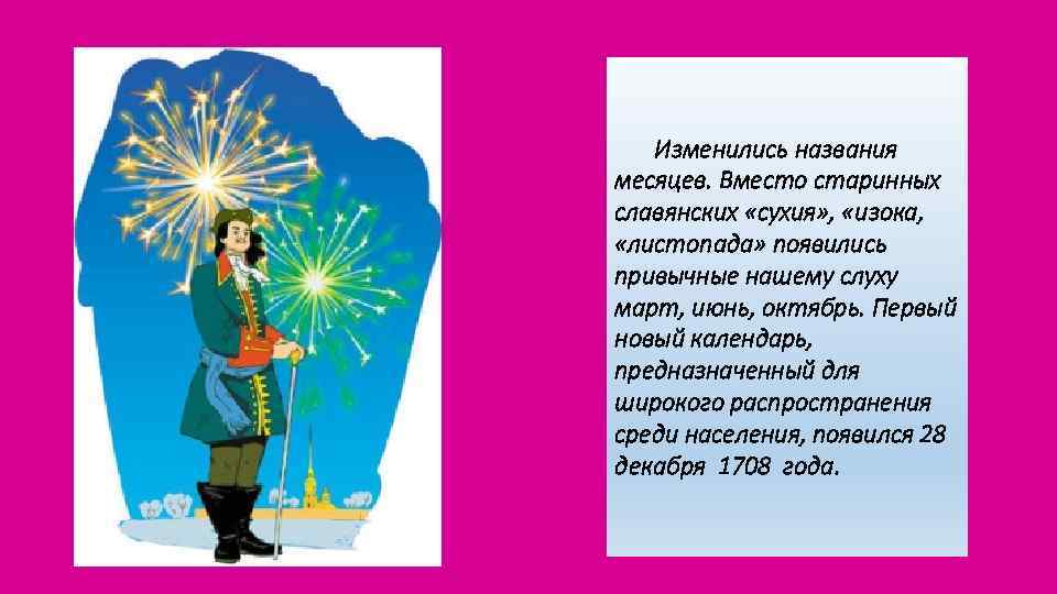 Изменились названия месяцев. Вместо старинных славянских «сухия» , «изока, «листопада» появились привычные нашему слуху