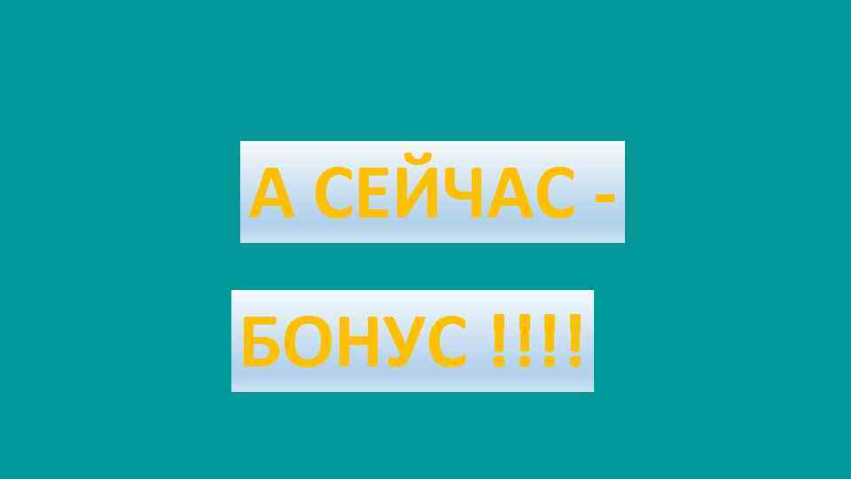 А СЕЙЧАС БОНУС !!!! 