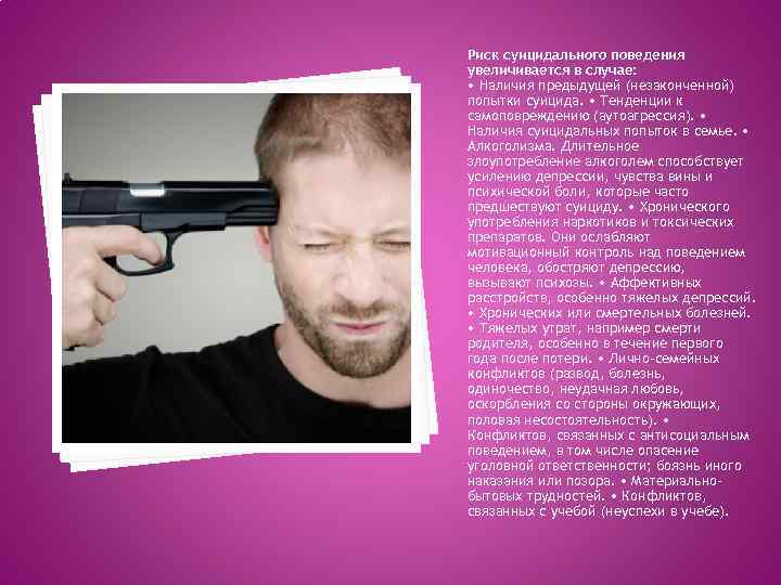 Риск суицидального поведения увеличивается в случае: • Наличия предыдущей (незаконченной) попытки суицида. • Тенденции