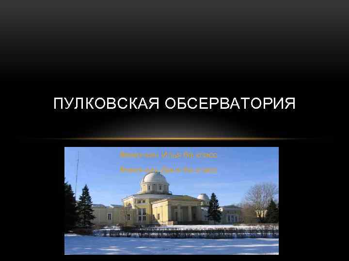 ПУЛКОВСКАЯ ОБСЕРВАТОРИЯ Фомочкин Илья 6 в класс Фомочкин Даня 6 в класс 
