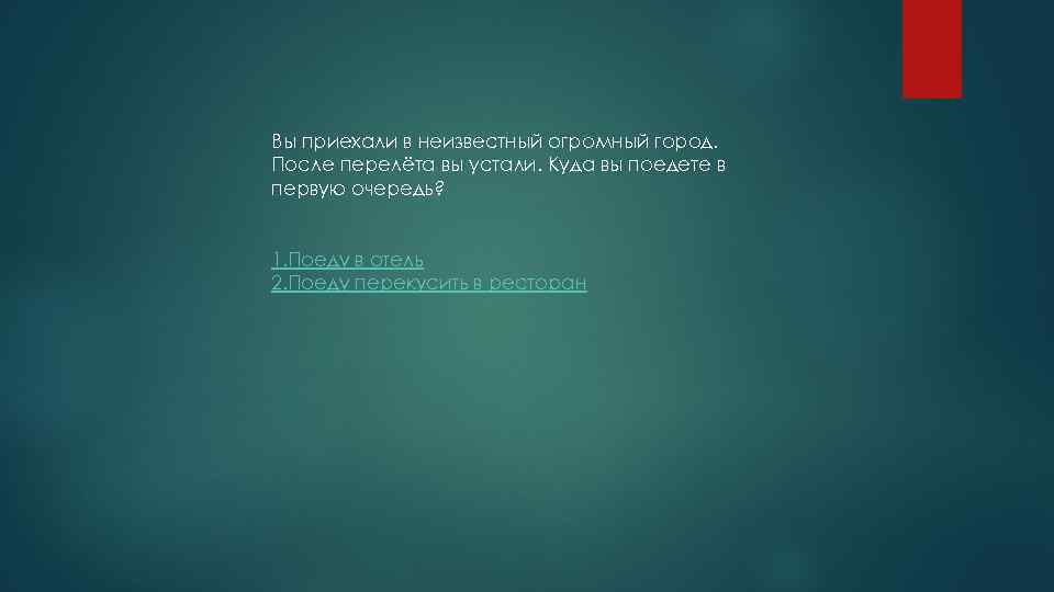 Вы приехали в неизвестный огромный город. После перелёта вы устали. Куда вы поедете в