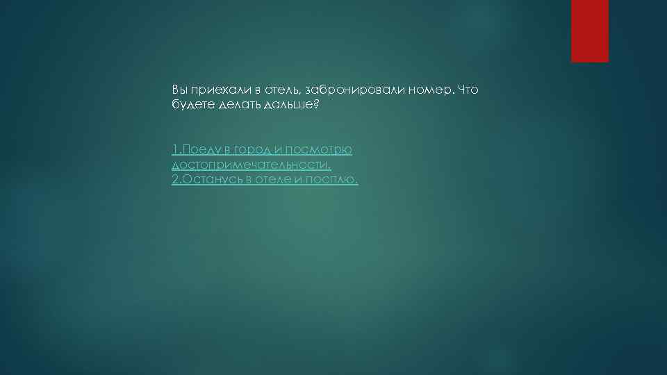 Вы приехали в отель, забронировали номер. Что будете делать дальше? 1. Поеду в город