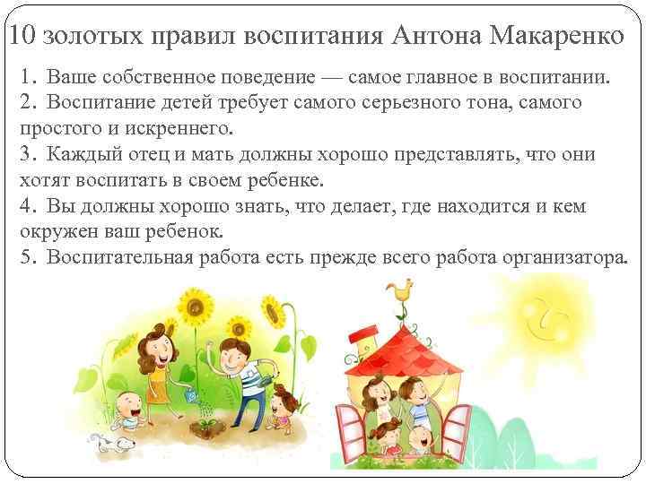 10 золотых правил воспитания Антона Макаренко 1. Ваше собственное поведение — самое главное в