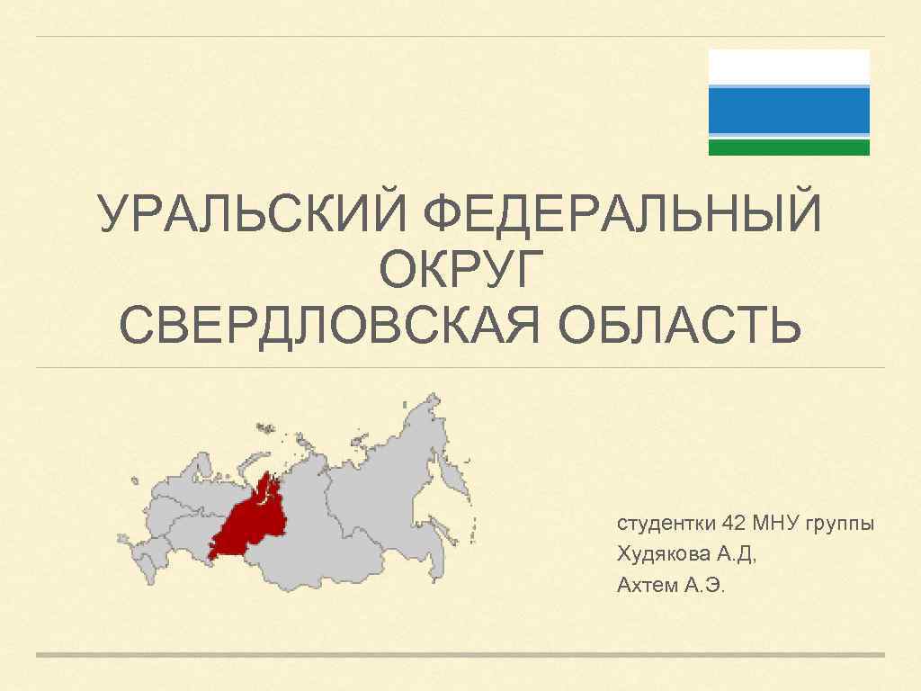 УРАЛЬСКИЙ ФЕДЕРАЛЬНЫЙ ОКРУГ СВЕРДЛОВСКАЯ ОБЛАСТЬ студентки 42 МНУ группы Худякова А. Д, Ахтем А.