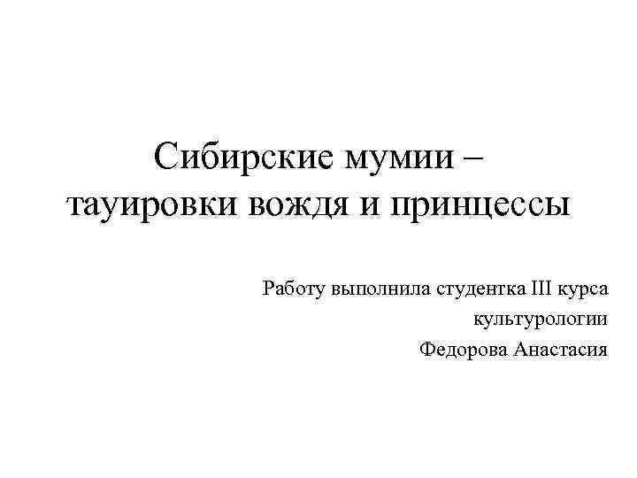 Сибирские мумии – тауировки вождя и принцессы Работу выполнила студентка III курса культурологии Федорова