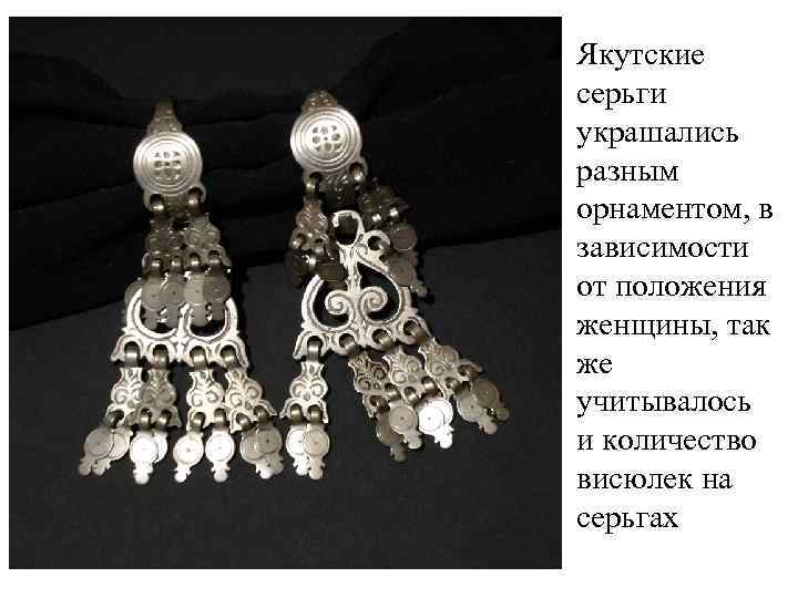 Якутские серьги украшались разным орнаментом, в зависимости от положения женщины, так же учитывалось и