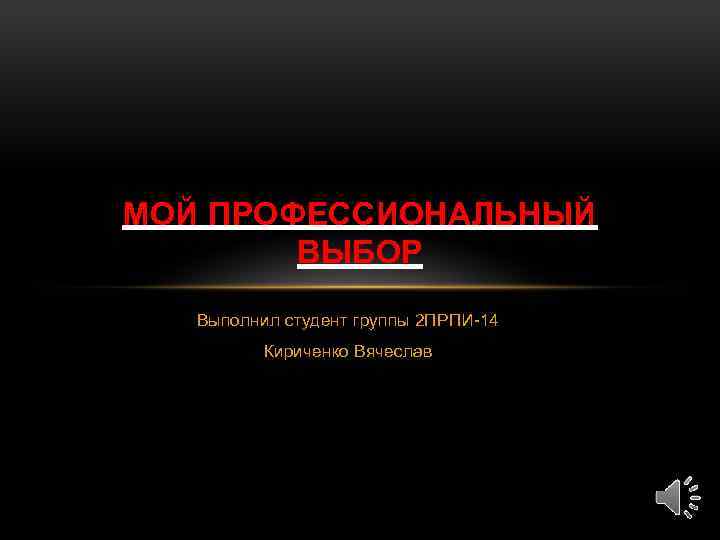 МОЙ ПРОФЕССИОНАЛЬНЫЙ ВЫБОР Выполнил студент группы 2 ПРПИ-14 Кириченко Вячеслав 