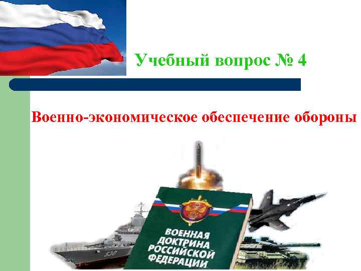  Учебный вопрос № 4 Военно-экономическое обеспечение обороны 