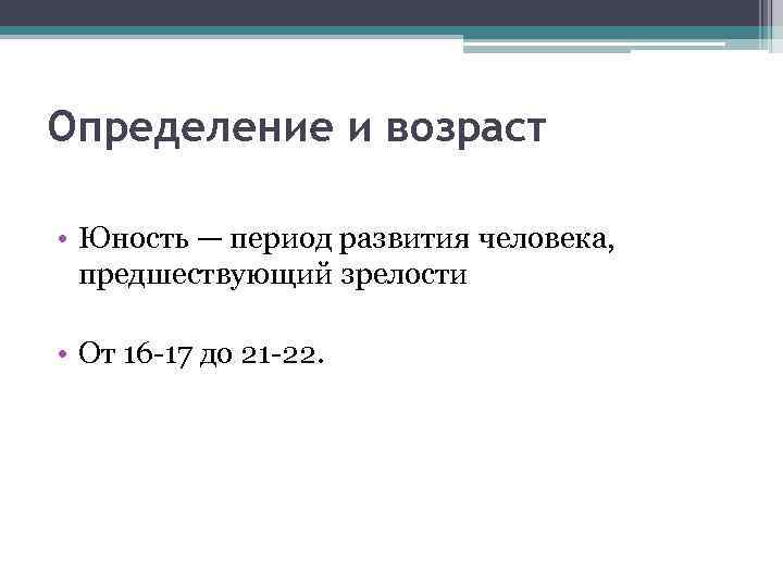 Определение и возраст • Юность — период развития человека, предшествующий зрелости • От 16