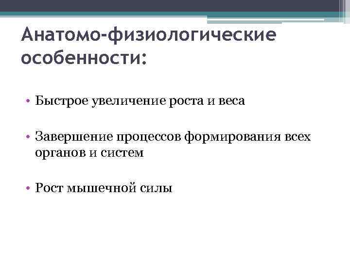 Анатомо-физиологические особенности: • Быстрое увеличение роста и веса • Завершение процессов формирования всех органов