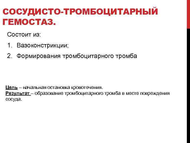 СОСУДИСТО ТРОМБОЦИТАРНЫЙ ГЕМОСТАЗ. Состоит из: 1. Вазоконстрикции; 2. Формирования тромбоцитарного тромба Цель – начальная
