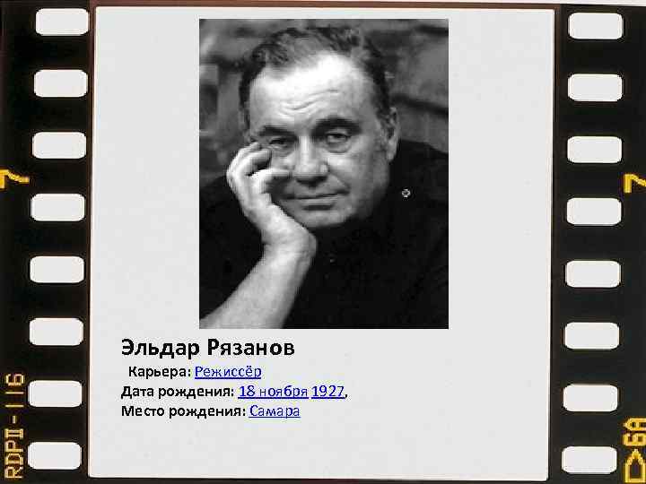 Эльдар Рязанов Карьера: Режиссёр Дата рождения: 18 ноября 1927, Место рождения: Самара 