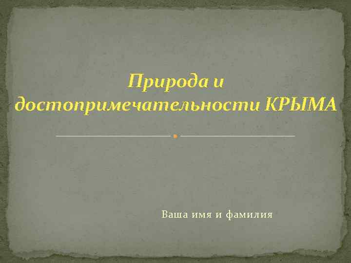 Природа и достопримечательности КРЫМА Ваша имя и фамилия 
