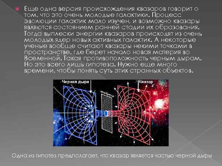  Еще одна версия происхождения квазаров говорит о том, что это очень молодые галактики.