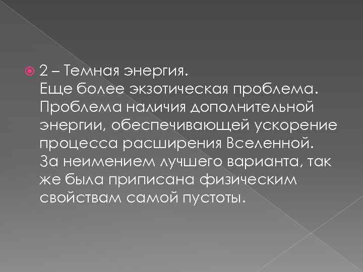  2 – Темная энергия. Еще более экзотическая проблема. Проблема наличия дополнительной энергии, обеспечивающей