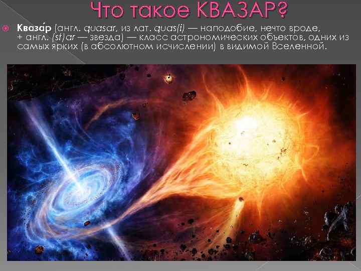 Что такое КВАЗАР? Кваза р (англ. quasar, из лат. quas(i) — наподобие, нечто вроде,