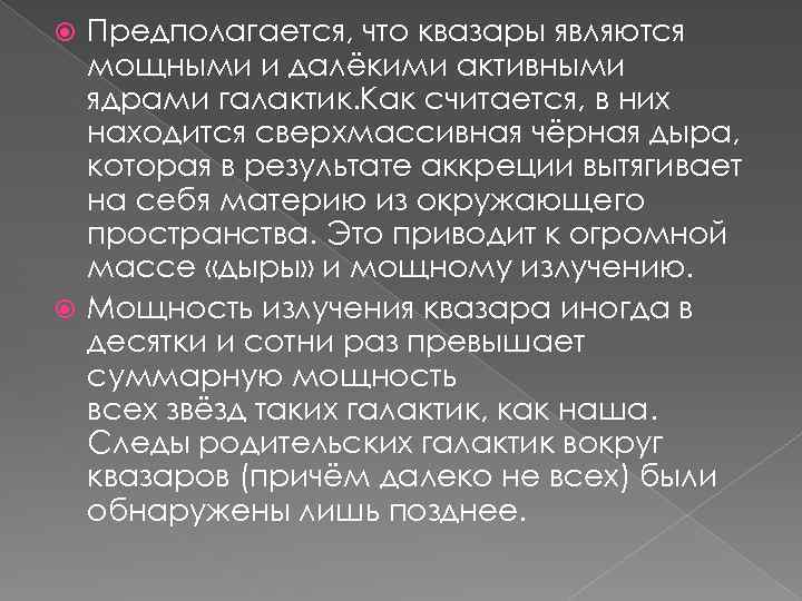 Предполагается, что квазары являются мощными и далёкими активными ядрами галактик. Как считается, в них