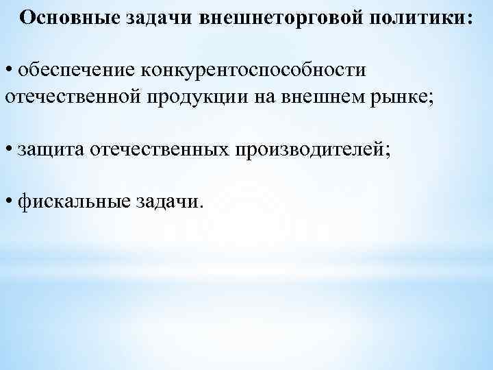 Основные задачи внешнеторговой политики: • обеспечение конкурентоспособности отечественной продукции на внешнем рынке; • защита