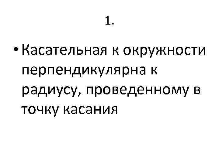 1. • Касательная к окружности перпендикулярна к радиусу, проведенному в точку касания 