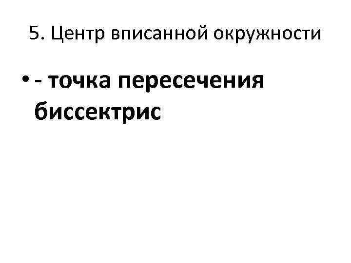 5. Центр вписанной окружности • - точка пересечения биссектрис 