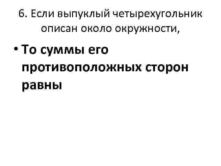 6. Если выпуклый четырехугольник описан около окружности, • То суммы его противоположных сторон равны