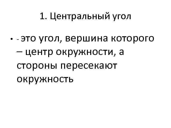 1. Центральный угол • - это угол, вершина которого – центр окружности, а стороны