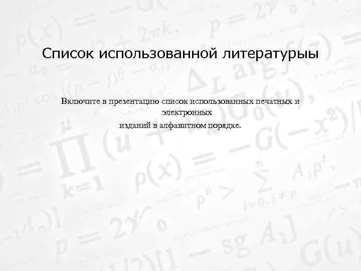 Список использованной литературыы Включите в презентацию список использованных печатных и электронных изданий в алфавитном